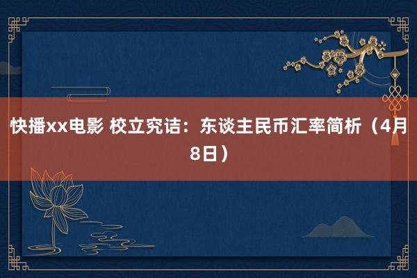 快播xx电影 校立究诘：东谈主民币汇率简析（4月8日）