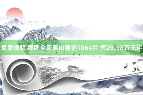 免费视频 魏牌全新蓝山周销1064台 售29.98万元起