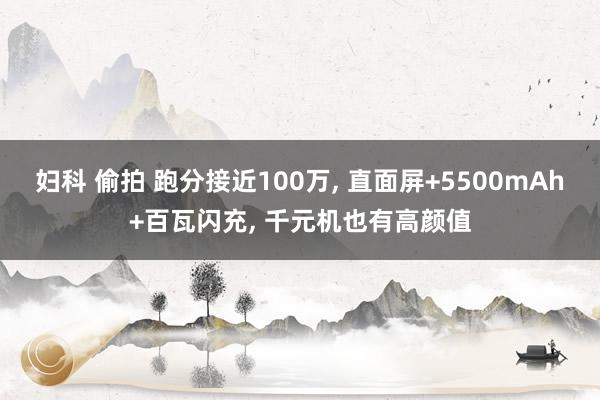 妇科 偷拍 跑分接近100万， 直面屏+5500mAh+百瓦闪充， 千元机也有高颜值