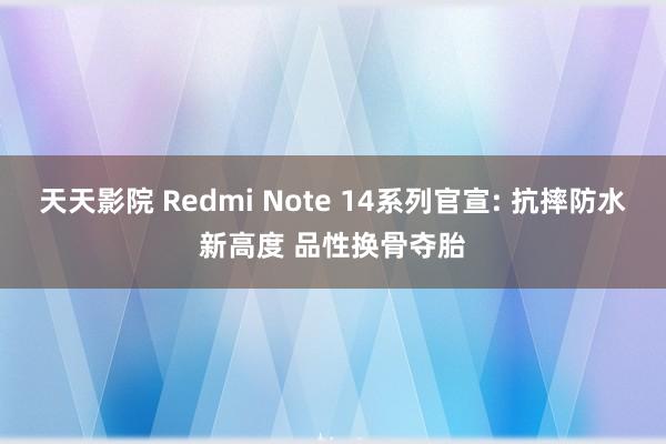 天天影院 Redmi Note 14系列官宣: 抗摔防水新高度 品性换骨夺胎