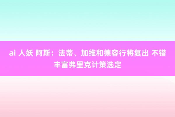 ai 人妖 阿斯：法蒂、加维和德容行将复出 不错丰富弗里克计策选定