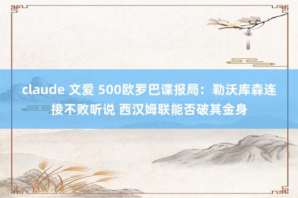 claude 文爱 500欧罗巴谍报局：勒沃库森连接不败听说 西汉姆联能否破其金身