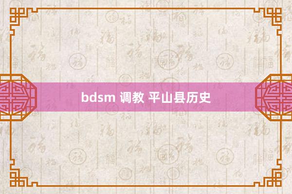 bdsm 调教 平山县历史