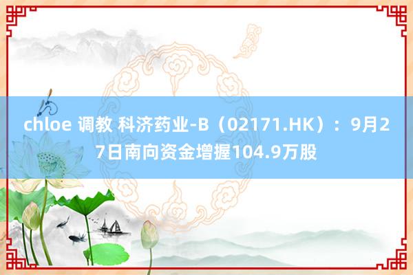 chloe 调教 科济药业-B（02171.HK）：9月27日南向资金增握104.9万股