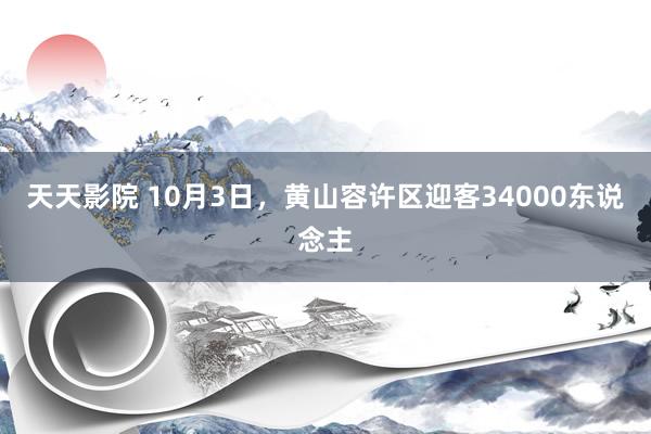 天天影院 10月3日，黄山容许区迎客34000东说念主