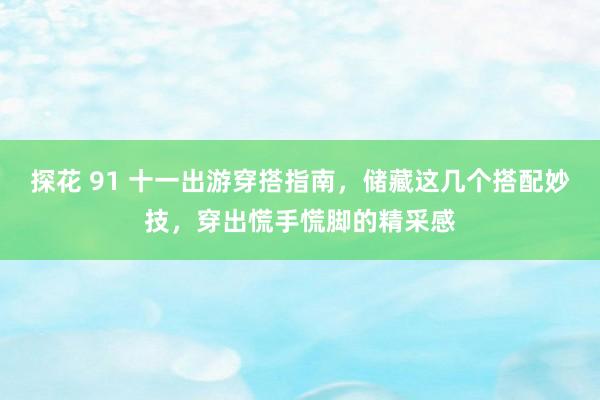 探花 91 十一出游穿搭指南，储藏这几个搭配妙技，穿出慌手慌脚的精采感