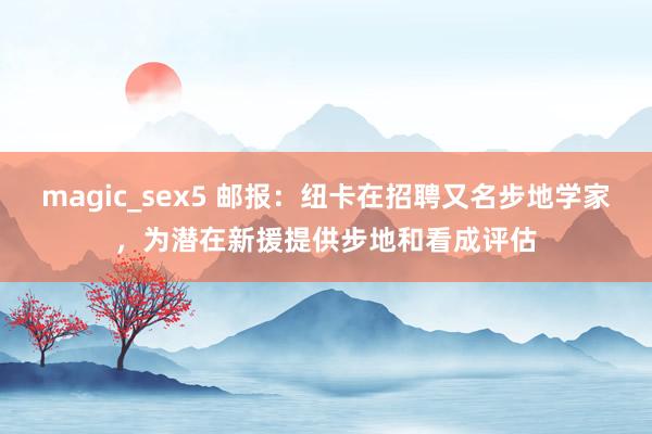 magic_sex5 邮报：纽卡在招聘又名步地学家，为潜在新援提供步地和看成评估