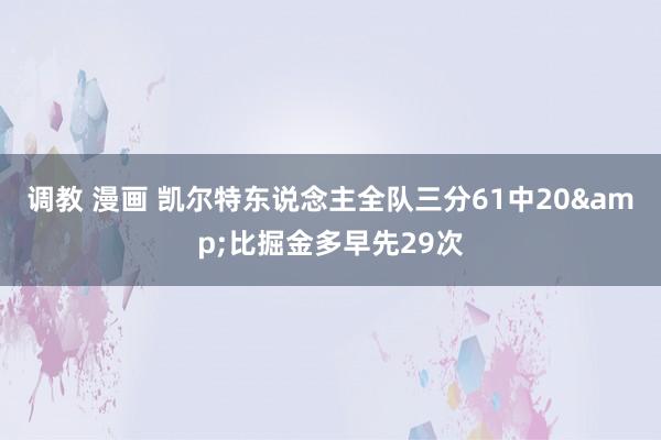 调教 漫画 凯尔特东说念主全队三分61中20&比掘金多早先29次