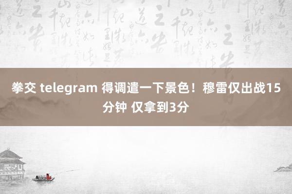 拳交 telegram 得调遣一下景色！穆雷仅出战15分钟 仅拿到3分