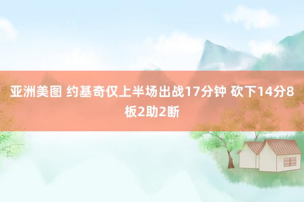 亚洲美图 约基奇仅上半场出战17分钟 砍下14分8板2助2断