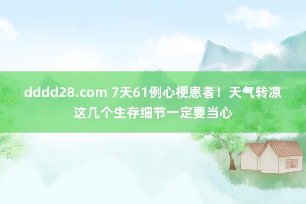 dddd28.com 7天61例心梗患者！天气转凉这几个生存细节一定要当心