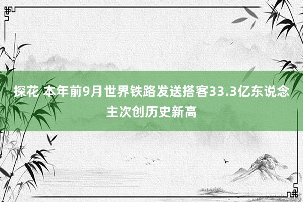 探花 本年前9月世界铁路发送搭客33.3亿东说念主次创历史新高