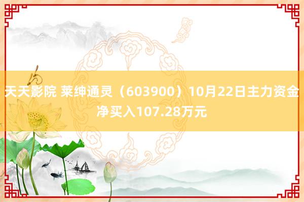 天天影院 莱绅通灵（603900）10月22日主力资金净买入107.28万元