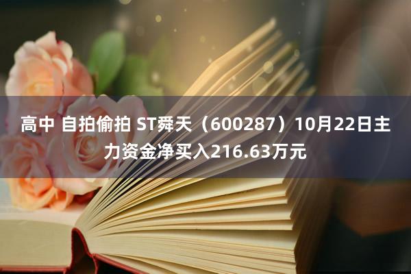 高中 自拍偷拍 ST舜天（600287）10月22日主力资金净买入216.63万元