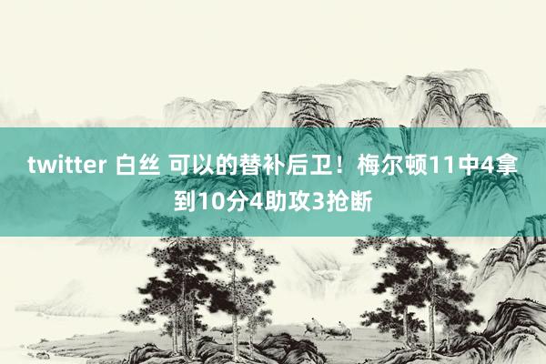 twitter 白丝 可以的替补后卫！梅尔顿11中4拿到10分4助攻3抢断