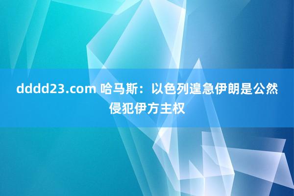 dddd23.com 哈马斯：以色列遑急伊朗是公然侵犯伊方主权