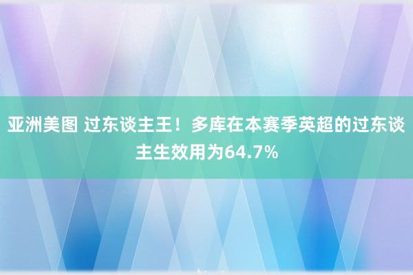 亚洲美图 过东谈主王！多库在本赛季英超的过东谈主生效用为64.7%