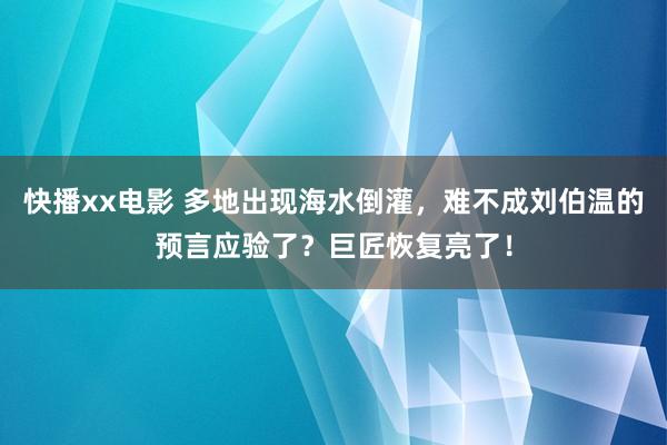 快播xx电影 多地出现海水倒灌，难不成刘伯温的预言应验了？巨匠恢复亮了！