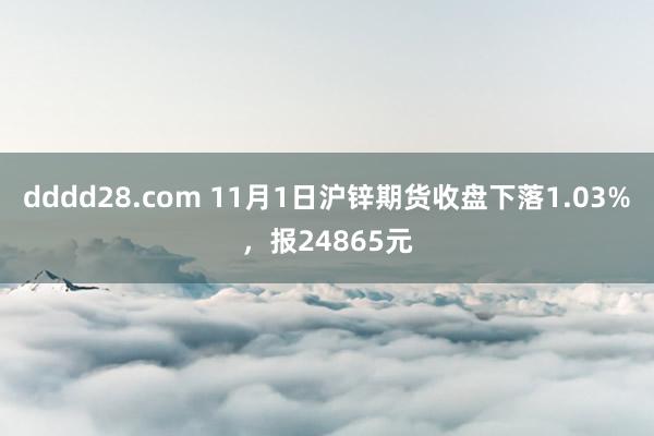 dddd28.com 11月1日沪锌期货收盘下落1.03%，报24865元