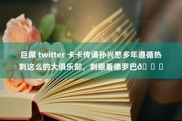 巨屌 twitter 卡卡传诵孙兴慜多年遵循热刺这么的大俱乐部，刺眼看德罗巴😅