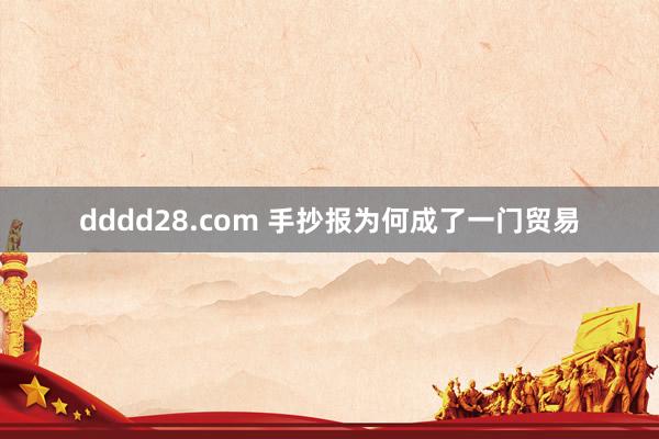 dddd28.com 手抄报为何成了一门贸易