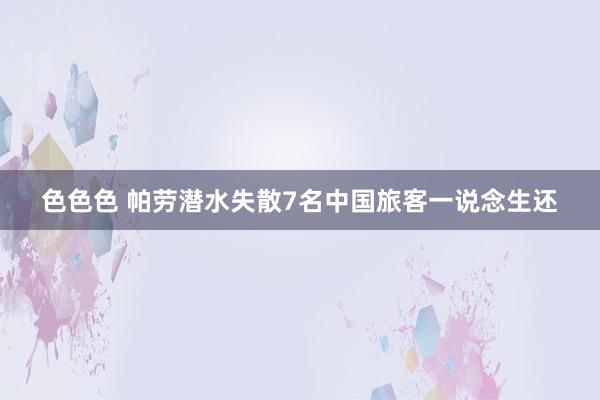 色色色 帕劳潜水失散7名中国旅客一说念生还