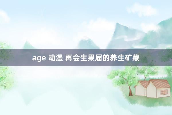 age 动漫 再会生果届的养生矿藏