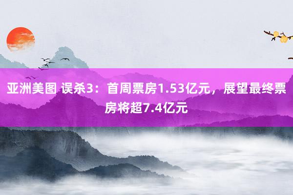 亚洲美图 误杀3：首周票房1.53亿元，展望最终票房将超7.4亿元