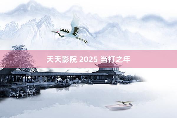 天天影院 2025 当打之年