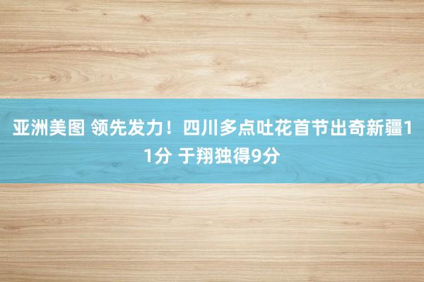 亚洲美图 领先发力！四川多点吐花首节出奇新疆11分 于翔独得9分