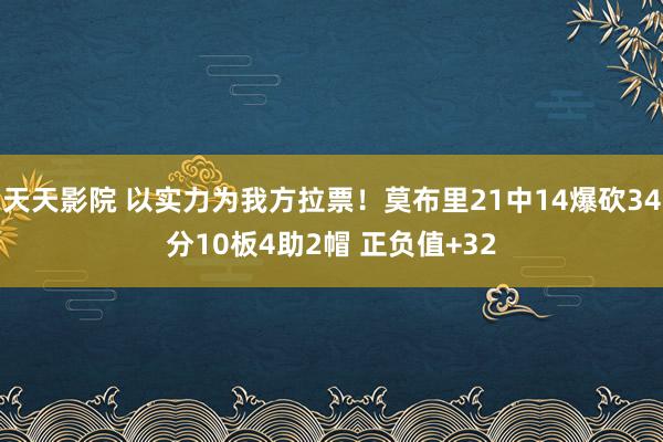 天天影院 以实力为我方拉票！莫布里21中14爆砍34分10板4助2帽 正负值+32