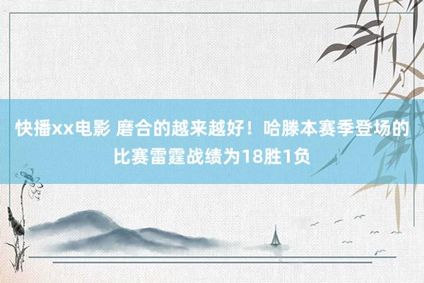 快播xx电影 磨合的越来越好！哈滕本赛季登场的比赛雷霆战绩为18胜1负