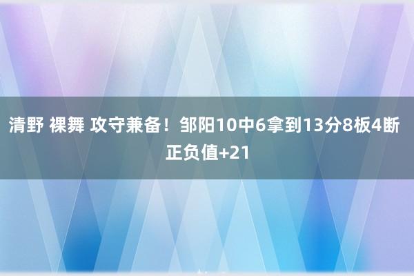 清野 裸舞 攻守兼备！邹阳10中6拿到13分8板4断 正负值+21