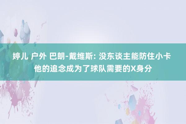 婷儿 户外 巴朗-戴维斯: 没东谈主能防住小卡 他的追念成为了球队需要的X身分