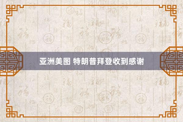 亚洲美图 特朗普拜登收到感谢